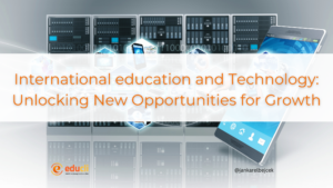 International education and Technology: Unlocking New Opportunities for Growth